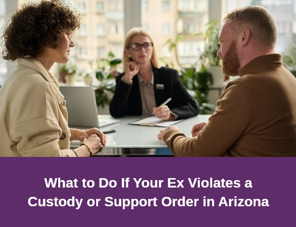 What to Do If Your Ex Violates a Custody or Support Order in Arizona