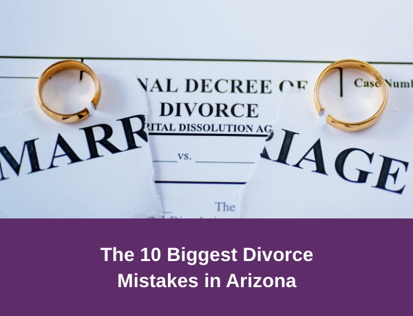 Hernandez Family Law | The 10 Biggest Divorce Mistakes in Arizona