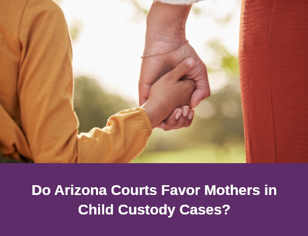 Hernandez Family Law | Do Arizona Courts Favor Mothers in Child Custody Cases?